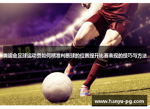 奥运会足球运动员如何精准判断球的位置提升比赛表现的技巧与方法