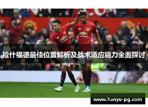 拉什福德最佳位置解析及战术适应能力全面探讨