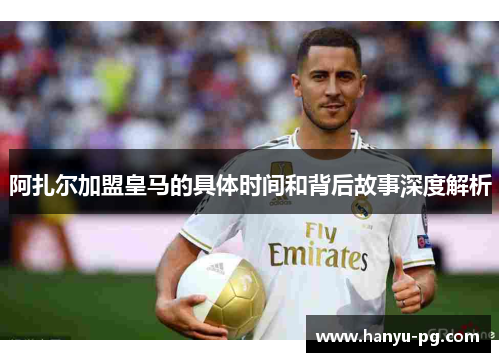 阿扎尔加盟皇马的具体时间和背后故事深度解析