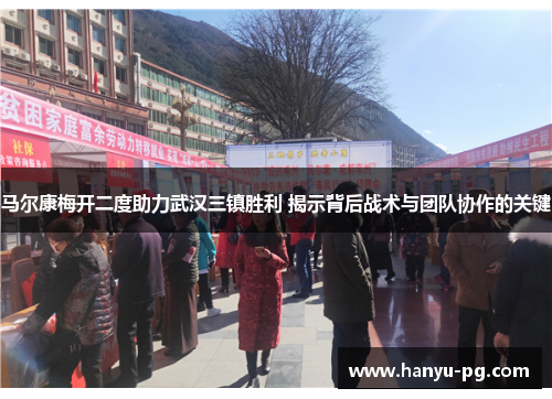 马尔康梅开二度助力武汉三镇胜利 揭示背后战术与团队协作的关键 马尔康梅开二度助力武汉三镇胜利 揭示背后战术与团队协作的关键