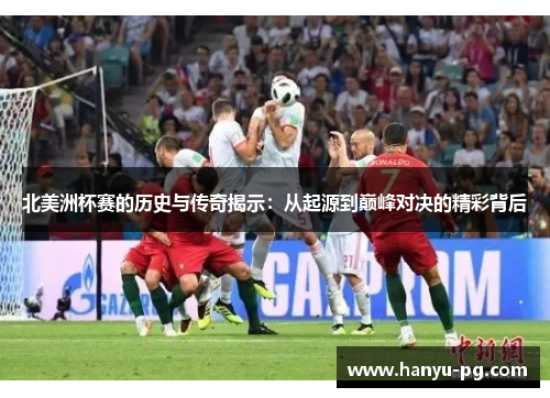 北美洲杯赛的历史与传奇揭示：从起源到巅峰对决的精彩背后