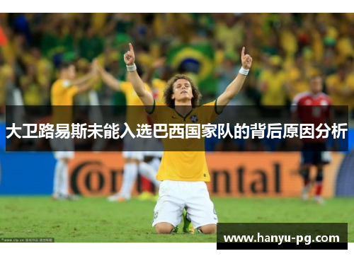 大卫路易斯未能入选巴西国家队的背后原因分析 大卫路易斯未能入选巴西国家队的背后原因分析