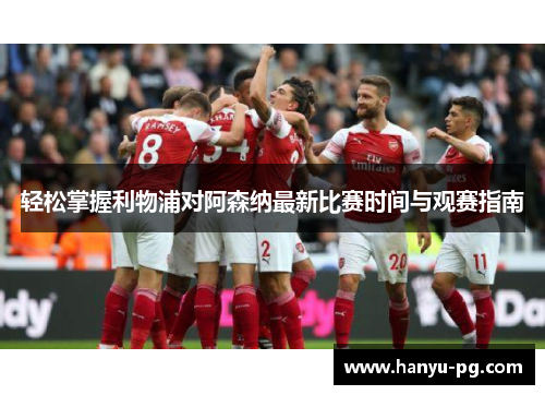 轻松掌握利物浦对阿森纳最新比赛时间与观赛指南 轻松掌握利物浦对阿森纳最新比赛时间与观赛指南
