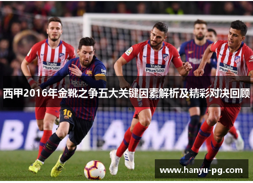 西甲2016年金靴之争五大关键因素解析及精彩对决回顾 西甲2016年金靴之争五大关键因素解析及精彩对决回顾