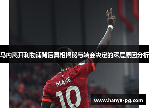 马内离开利物浦背后真相揭秘与转会决定的深层原因分析