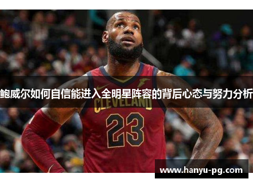 鲍威尔如何自信能进入全明星阵容的背后心态与努力分析