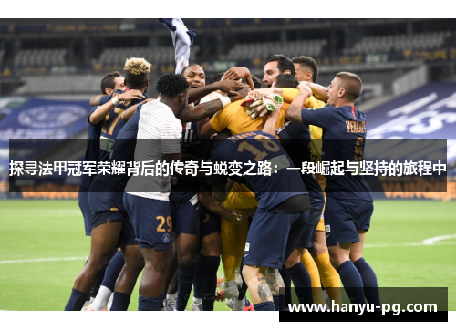 探寻法甲冠军荣耀背后的传奇与蜕变之路：一段崛起与坚持的旅程中