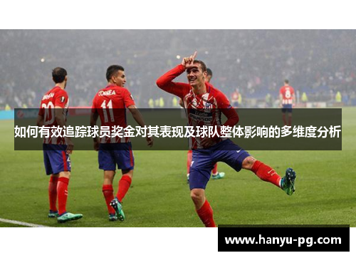 如何有效追踪球员奖金对其表现及球队整体影响的多维度分析