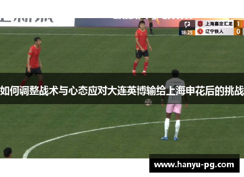 如何调整战术与心态应对大连英博输给上海申花后的挑战 如何调整战术与心态应对大连英博输给上海申花后的挑战