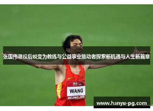 张国伟退役后蜕变为教练与公益事业推动者探索新机遇与人生新篇章