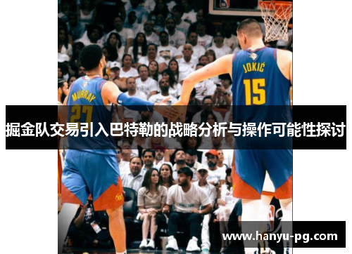 掘金队交易引入巴特勒的战略分析与操作可能性探讨 掘金队交易引入巴特勒的战略分析与操作可能性探讨
