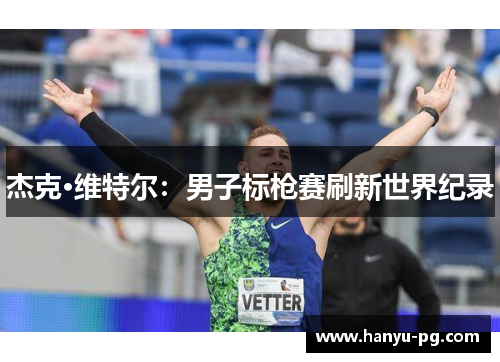 杰克·维特尔：男子标枪赛刷新世界纪录