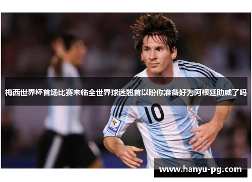 梅西世界杯首场比赛来临全世界球迷翘首以盼你准备好为阿根廷助威了吗 梅西世界杯首场比赛来临全世界球迷翘首以盼你准备好为阿根廷助威了吗
