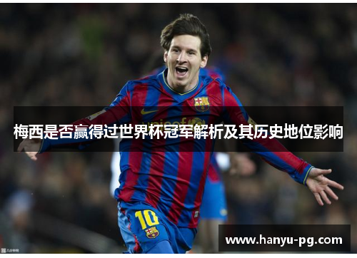 梅西是否赢得过世界杯冠军解析及其历史地位影响