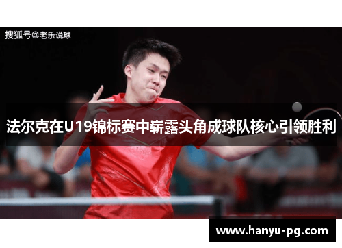 法尔克在U19锦标赛中崭露头角成球队核心引领胜利