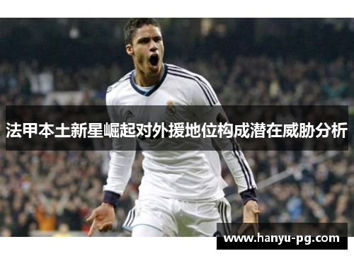 法甲本土新星崛起对外援地位构成潜在威胁分析