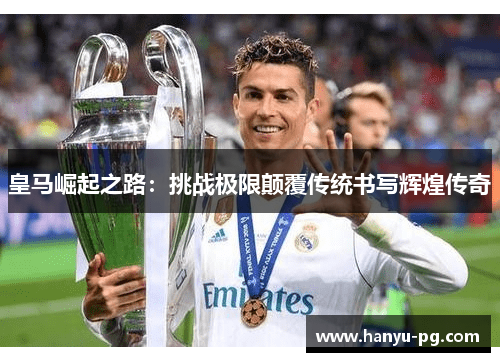 皇马崛起之路：挑战极限颠覆传统书写辉煌传奇