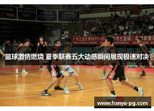 篮球激情燃烧 夏季联赛五大动感瞬间展现极速对决
