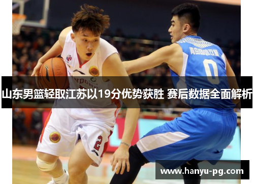 山东男篮轻取江苏以19分优势获胜 赛后数据全面解析