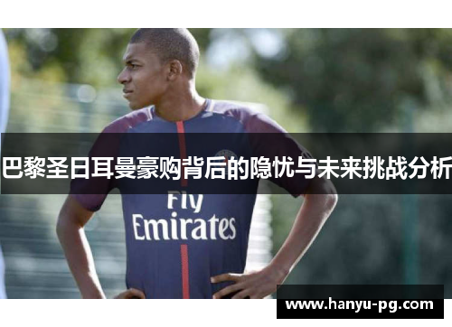 巴黎圣日耳曼豪购背后的隐忧与未来挑战分析