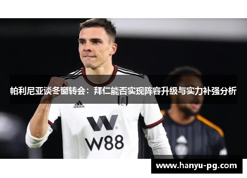 帕利尼亚谈冬窗转会：拜仁能否实现阵容升级与实力补强分析