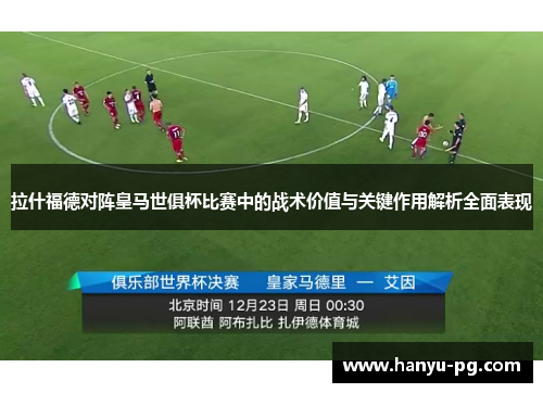 拉什福德对阵皇马世俱杯比赛中的战术价值与关键作用解析全面表现