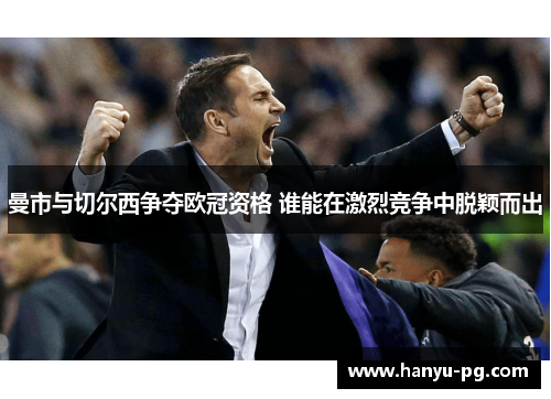 曼市与切尔西争夺欧冠资格 谁能在激烈竞争中脱颖而出
