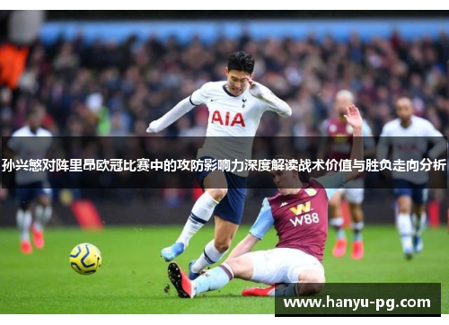 孙兴慜对阵里昂欧冠比赛中的攻防影响力深度解读战术价值与胜负走向分析 孙兴慜对阵里昂欧冠比赛中的攻防影响力深度解读战术价值与胜负走向分析