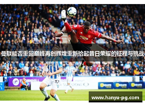 曼联能否重回巅峰再创辉煌重新拾起昔日荣耀的征程与挑战