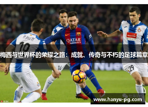 梅西与世界杯的荣耀之路：成就、传奇与不朽的足球篇章