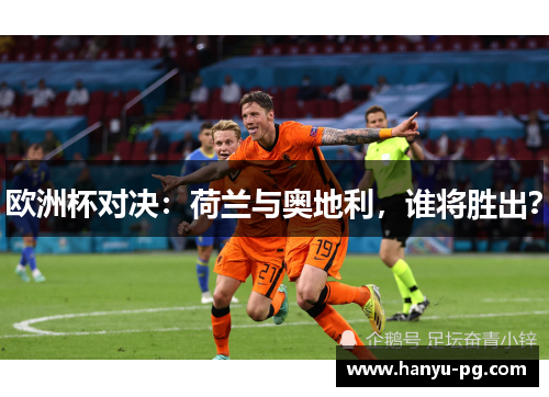 欧洲杯对决：荷兰与奥地利，谁将胜出？