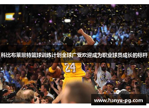 科比布莱恩特篮球训练计划全球广受欢迎成为职业球员成长的标杆 科比布莱恩特篮球训练计划全球广受欢迎成为职业球员成长的标杆