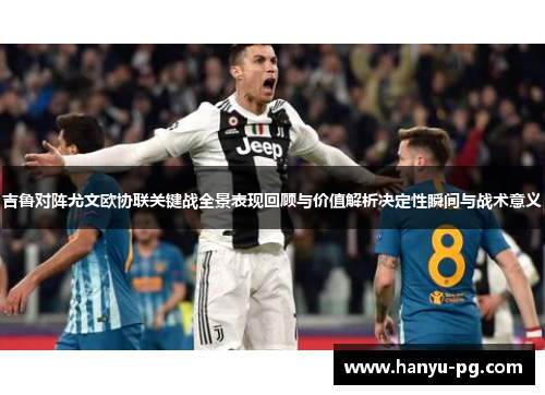 吉鲁对阵尤文欧协联关键战全景表现回顾与价值解析决定性瞬间与战术意义 吉鲁对阵尤文欧协联关键战全景表现回顾与价值解析决定性瞬间与战术意义
