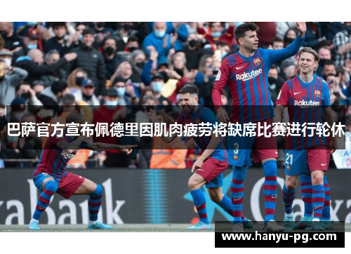 巴萨官方宣布佩德里因肌肉疲劳将缺席比赛进行轮休 巴萨官方宣布佩德里因肌肉疲劳将缺席比赛进行轮休