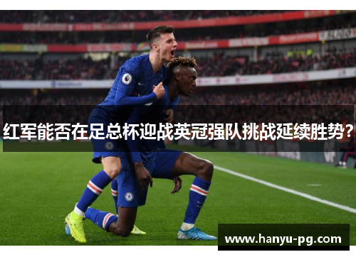 红军能否在足总杯迎战英冠强队挑战延续胜势? 红军能否在足总杯迎战英冠强队挑战延续胜势?