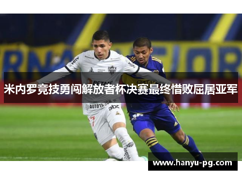 米内罗竞技勇闯解放者杯决赛最终惜败屈居亚军 米内罗竞技勇闯解放者杯决赛最终惜败屈居亚军