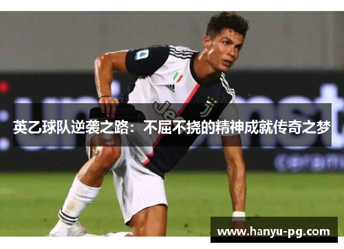 英乙球队逆袭之路:不屈不挠的精神成就传奇之梦 英乙球队逆袭之路:不屈不挠的精神成就传奇之梦