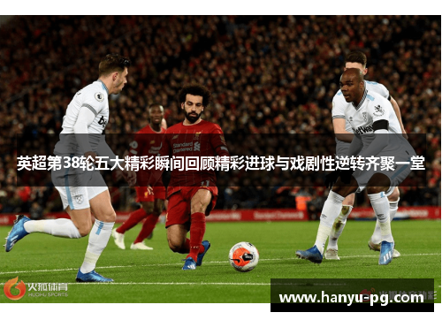 英超第38轮五大精彩瞬间回顾精彩进球与戏剧性逆转齐聚一堂