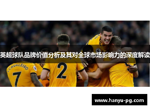 英超球队品牌价值分析及其对全球市场影响力的深度解读