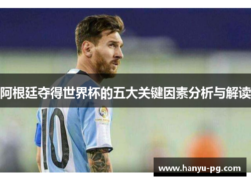 阿根廷夺得世界杯的五大关键因素分析与解读