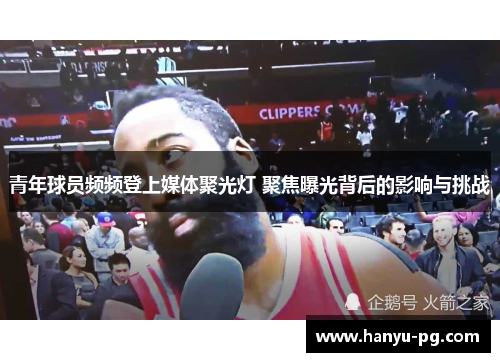 青年球员频频登上媒体聚光灯 聚焦曝光背后的影响与挑战