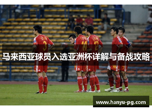马来西亚球员入选亚洲杯详解与备战攻略