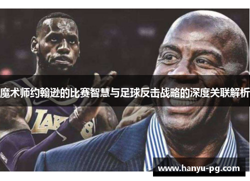 魔术师约翰逊的比赛智慧与足球反击战略的深度关联解析