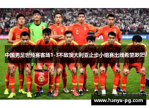 中国男足世预赛客场1-3不敌澳大利亚止步小组赛出线希望渺茫