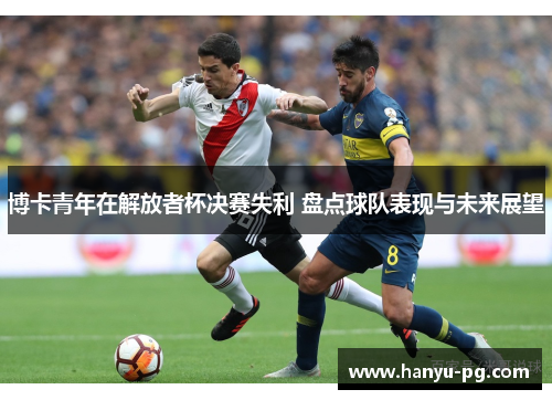 博卡青年在解放者杯决赛失利 盘点球队表现与未来展望