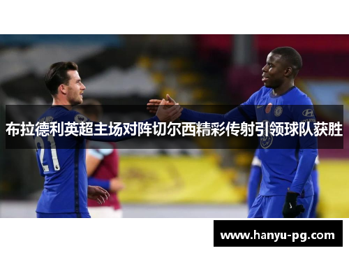 布拉德利英超主场对阵切尔西精彩传射引领球队获胜