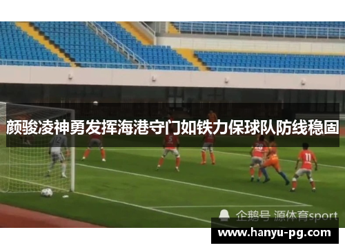 颜骏凌神勇发挥海港守门如铁力保球队防线稳固