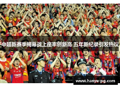 中超新赛季揭幕战上座率创新高 五年新纪录引发热议