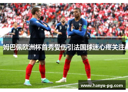 姆巴佩欧洲杯首秀受伤引法国球迷心疼关注