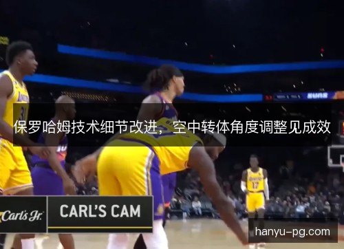 保罗哈姆技术细节改进,空中转体角度调整见成效 保罗哈姆技术细节改进,空中转体角度调整见成效